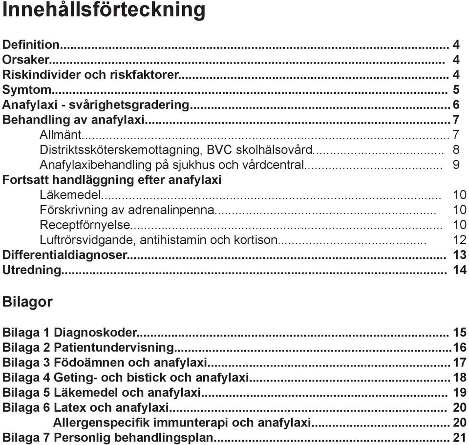 .. 10 Receptförnyelse... 10 Luftrörsvidgande, antihistamin och kortison... 12 Differentialdiagnoser... 13 Utredning... 14 Bilagor Bilaga 1 Diagnoskoder... 15 Bilaga 2 Patientundervisning.