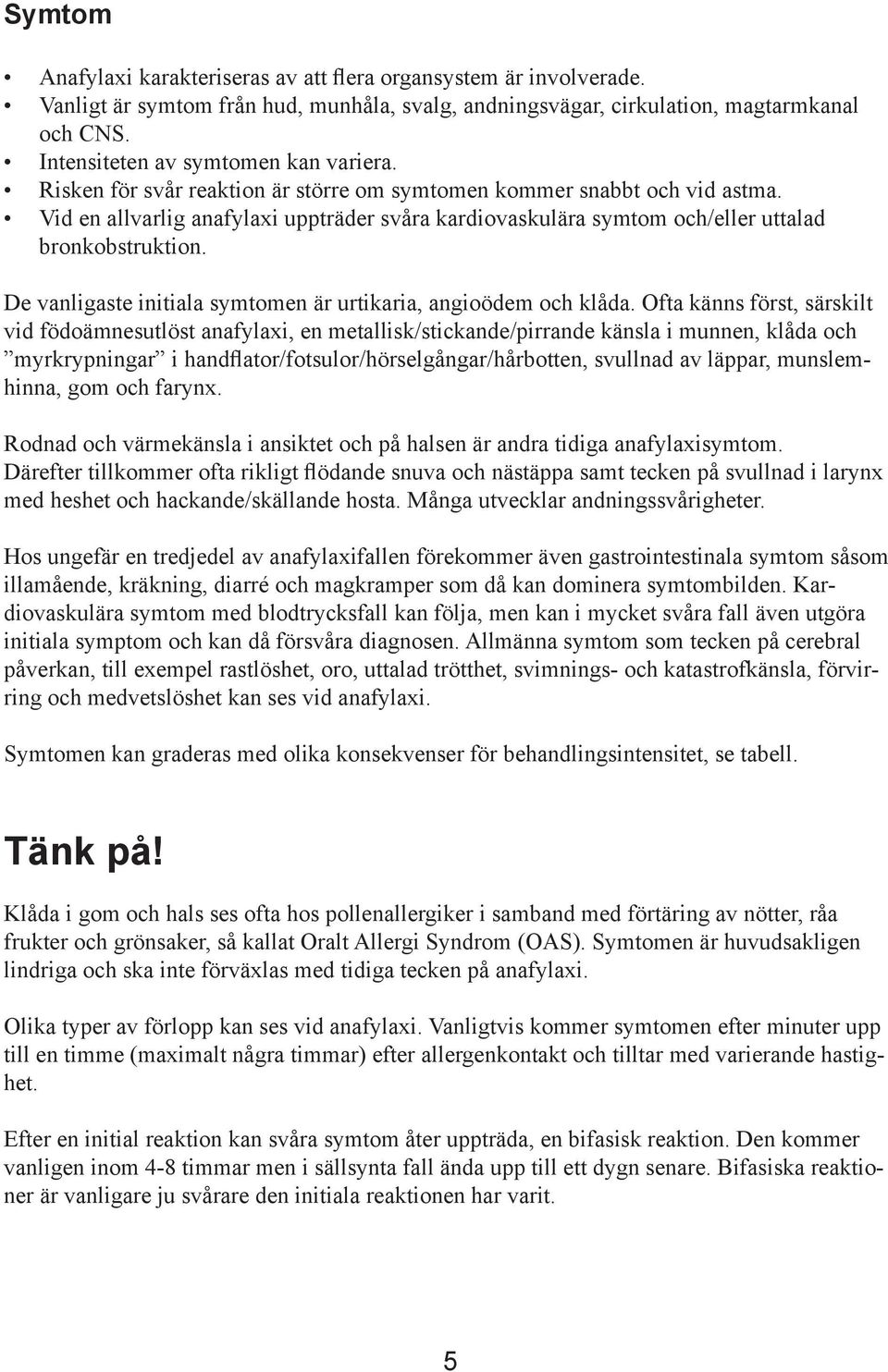 Vid en allvarlig anafylaxi uppträder svåra kardiovaskulära symtom och/eller uttalad bronkobstruktion. De vanligaste initiala symtomen är urtikaria, angioödem och klåda.