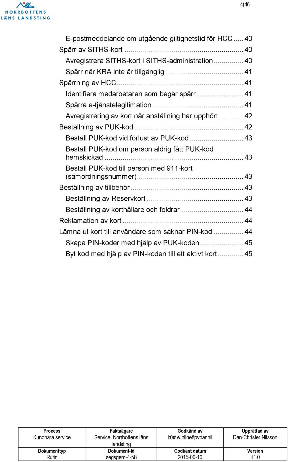 .. 42 Beställ PUK-kod vid förlust av PUK-kod... 43 Beställ PUK-kod om person aldrig fått PUK-kod hemskickad... 43 Beställ PUK-kod till person med 911-kort (samordningsnummer).