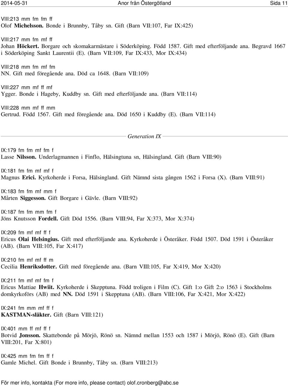 Gift med föregående ana. Död ca 1648. (Barn VII:109) VIII:227 mm mf ff mf Ygger. Bonde i Hageby, Kuddby sn. Gift med efterföljande ana. (Barn VII:114) VIII:228 mm mf ff mm Gertrud. Född 1567.