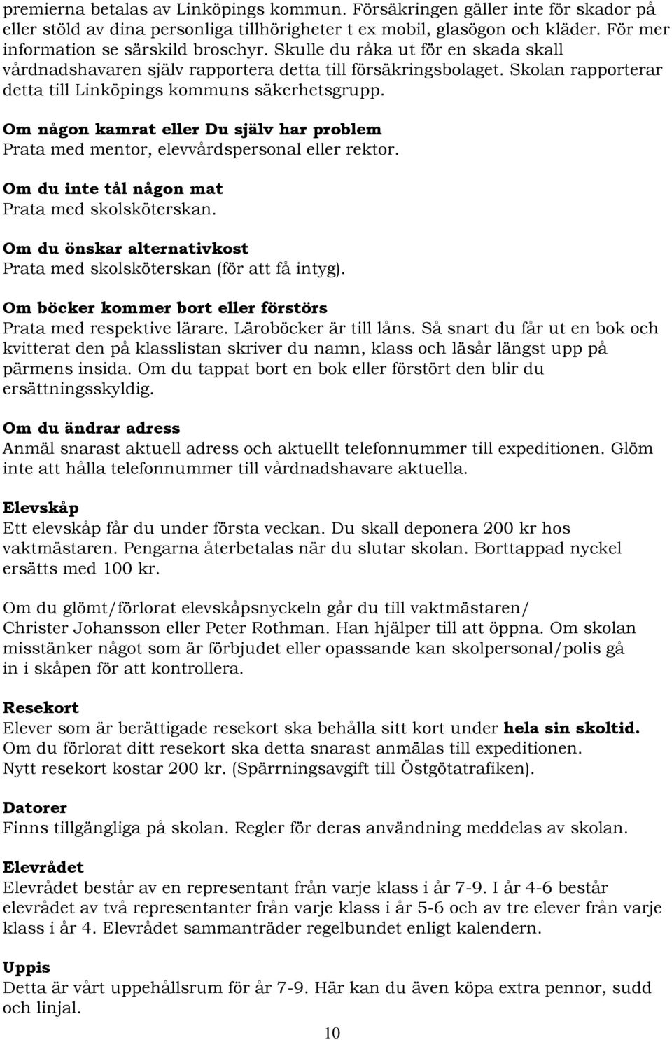 Om någon kamrat eller Du själv har problem Prata med mentor, elevvårdspersonal eller rektor. Om du inte tål någon mat Prata med skolsköterskan.