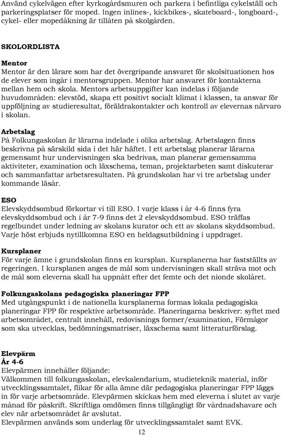 SKOLORDLISTA Mentor Mentor är den lärare som har det övergripande ansvaret för skolsituationen hos de elever som ingår i mentorsgruppen. Mentor har ansvaret för kontakterna mellan hem och skola.