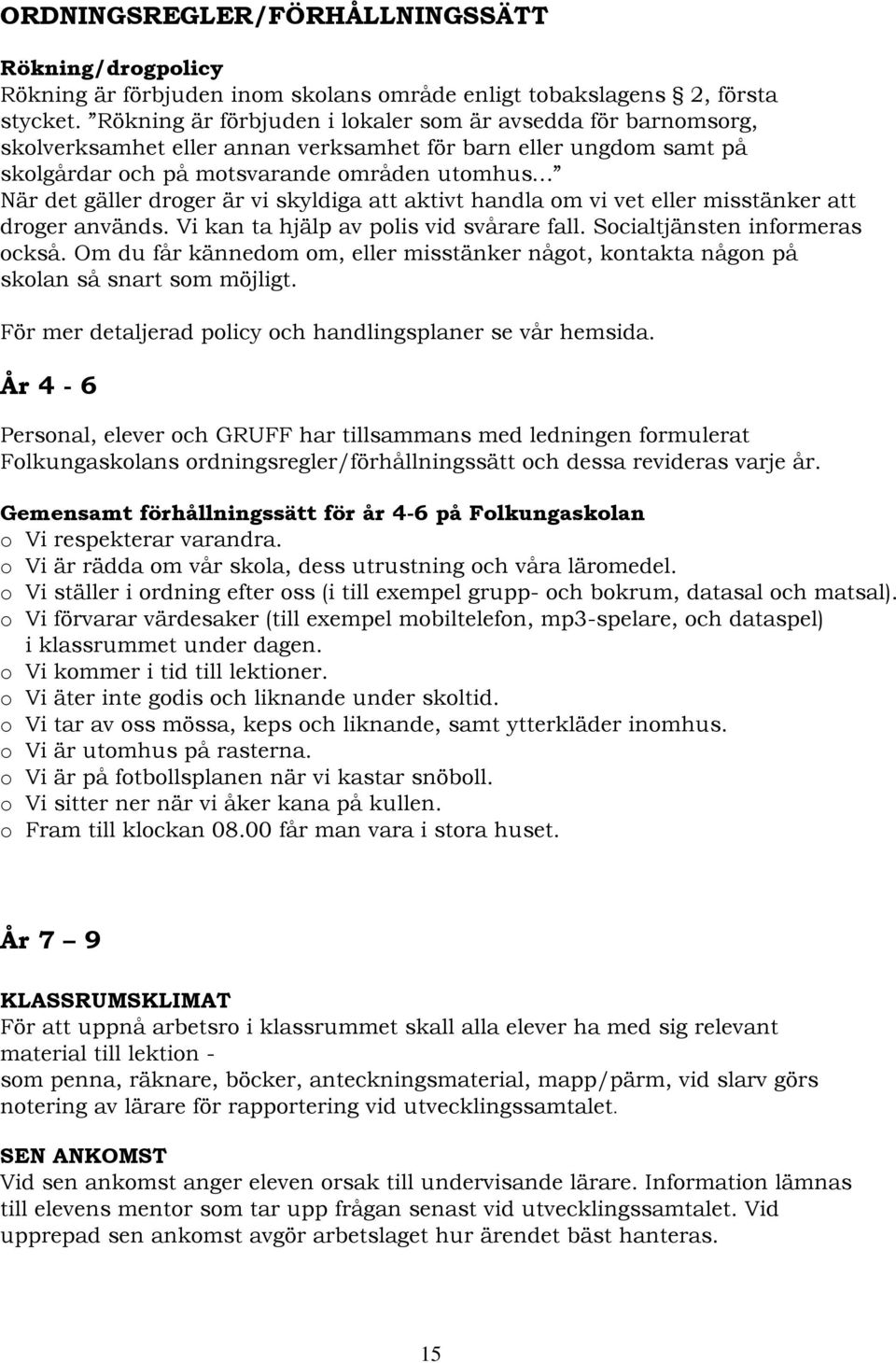 är vi skyldiga att aktivt handla om vi vet eller misstänker att droger används. Vi kan ta hjälp av polis vid svårare fall. Socialtjänsten informeras också.