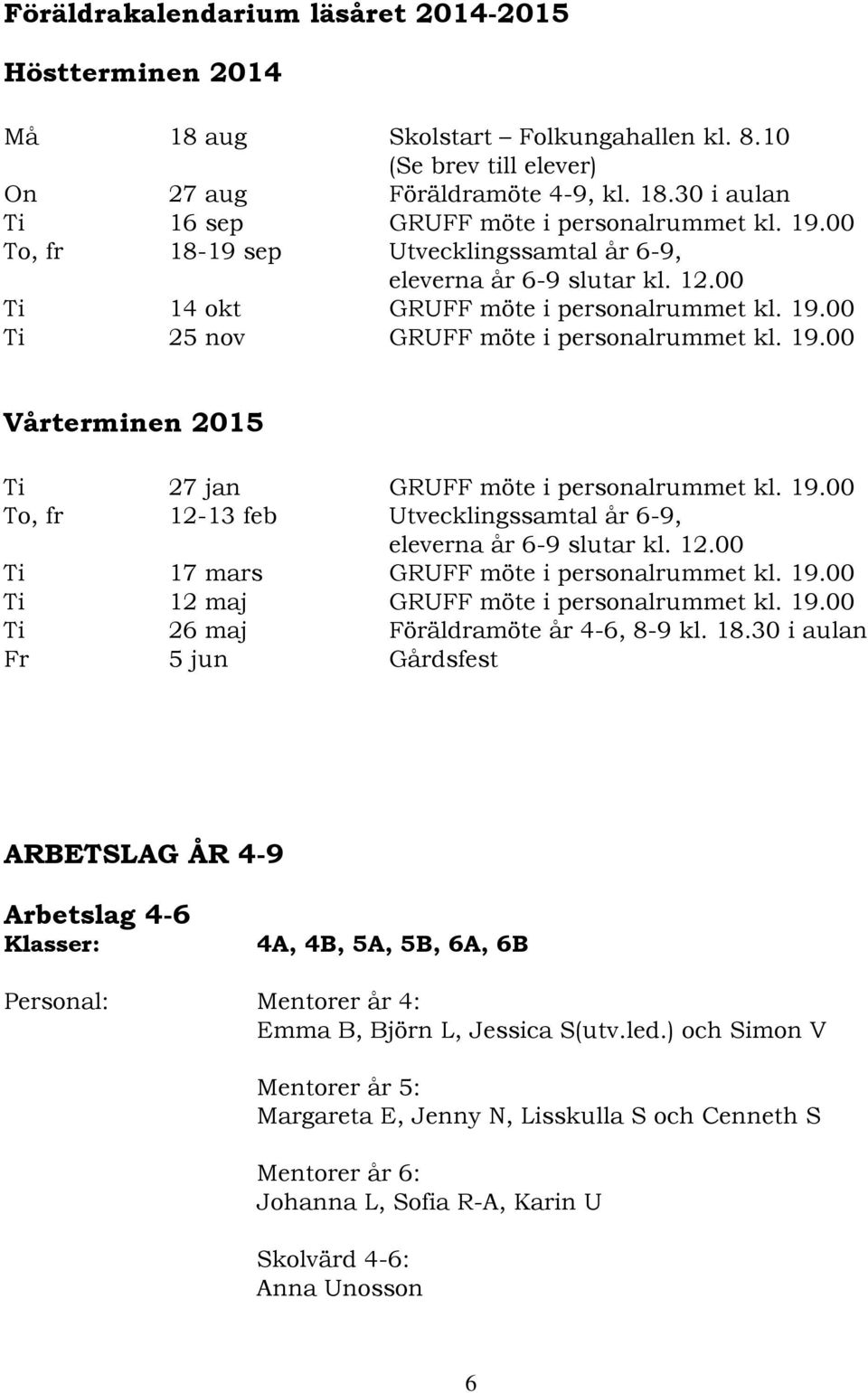 19.00 To, fr 12-13 feb Utvecklingssamtal år 6-9, eleverna år 6-9 slutar kl. 12.00 Ti 17 mars GRUFF möte i personalrummet kl. 19.00 Ti 12 maj GRUFF möte i personalrummet kl. 19.00 Ti 26 maj Föräldramöte år 4-6, 8-9 kl.