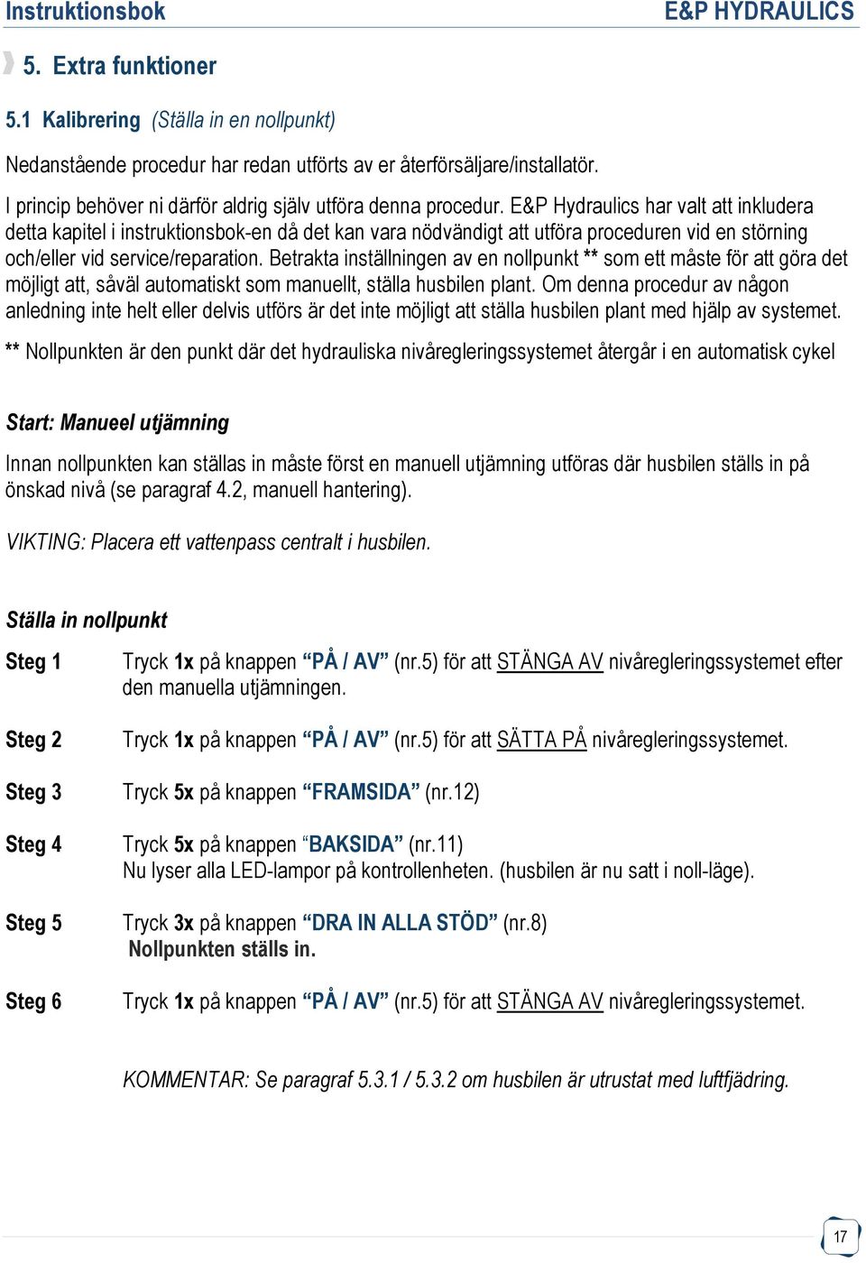 Betrakta inställningen av en nollpunkt ** som ett måste för att göra det möjligt att, såväl automatiskt som manuellt, ställa husbilen plant.