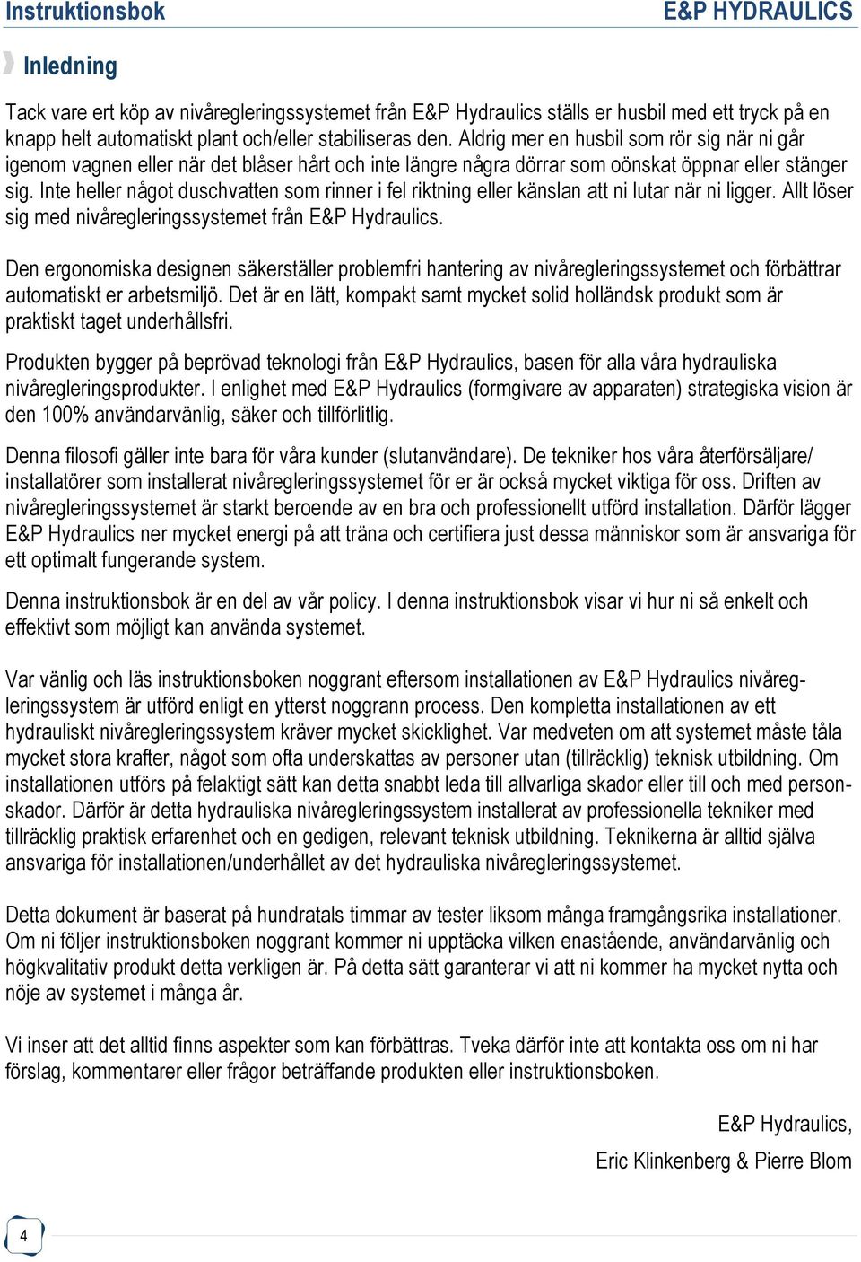Inte heller något duschvatten som rinner i fel riktning eller känslan att ni lutar när ni ligger. Allt löser sig med nivåregleringssystemet från E&P Hydraulics.