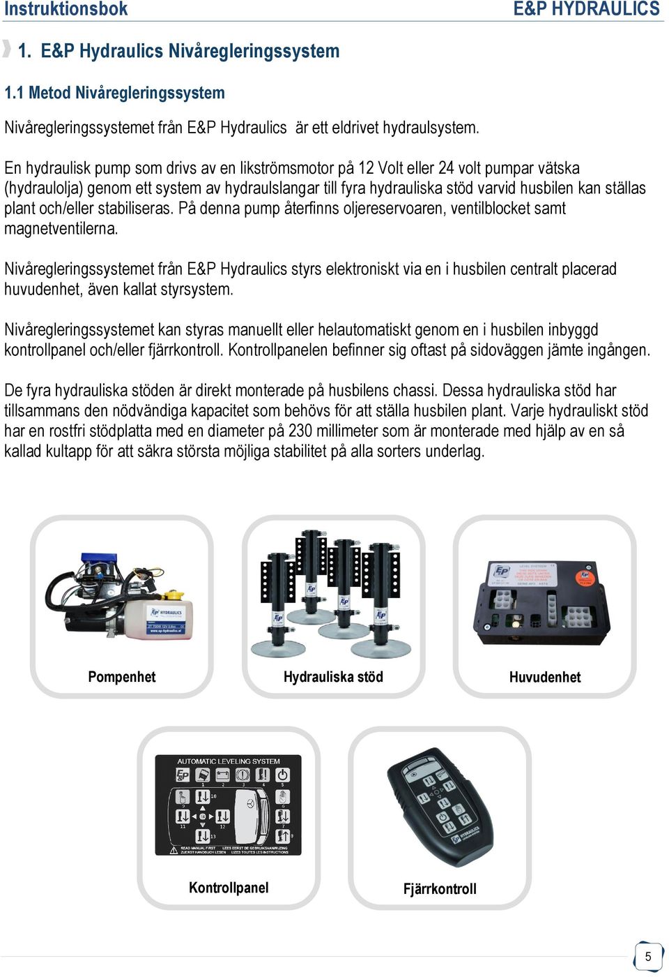 och/eller stabiliseras. På denna pump återfinns oljereservoaren, ventilblocket samt magnetventilerna.