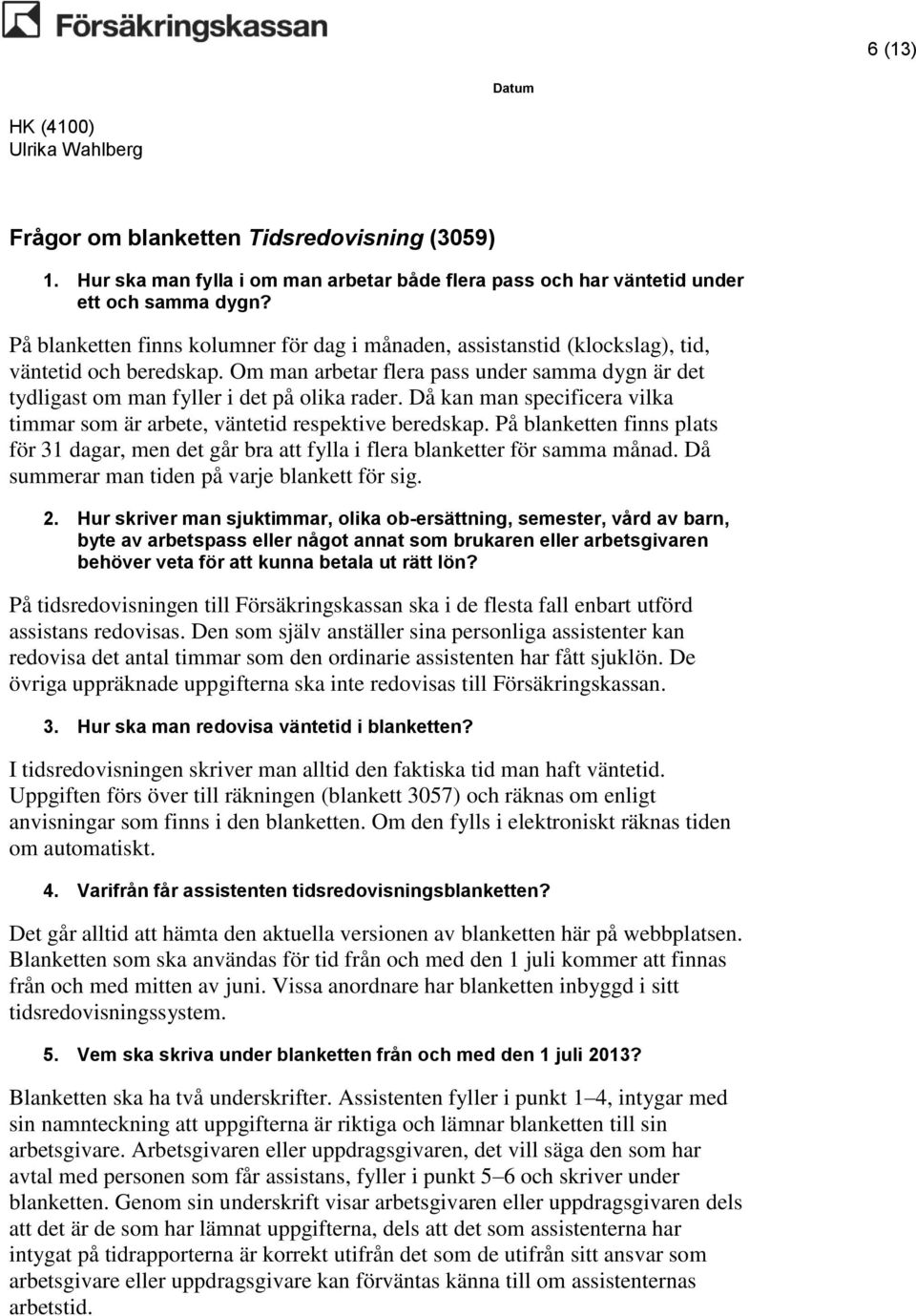 Då kan man specificera vilka timmar som är arbete, väntetid respektive beredskap. På blanketten finns plats för 31 dagar, men det går bra att fylla i flera blanketter för samma månad.