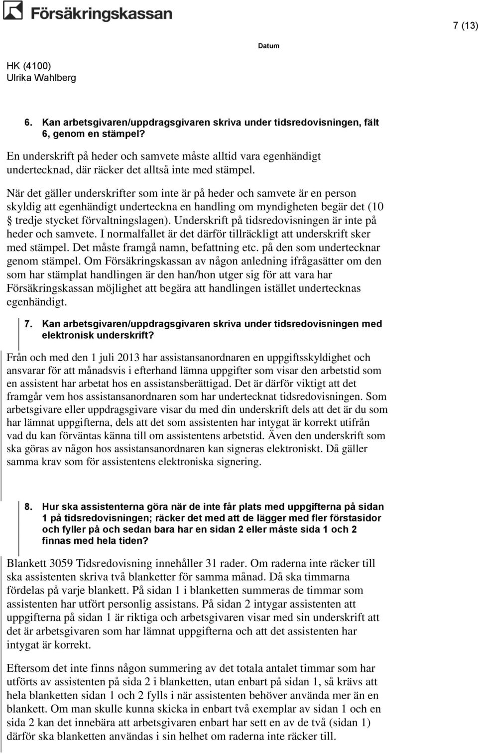 När det gäller underskrifter som inte är på heder och samvete är en person skyldig att egenhändigt underteckna en handling om myndigheten begär det (10 tredje stycket förvaltningslagen).