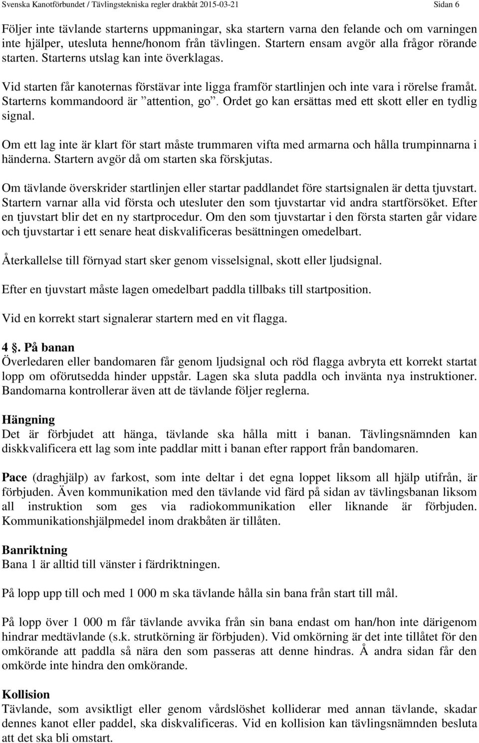 Vid starten får kanoternas förstävar inte ligga framför startlinjen och inte vara i rörelse framåt. Starterns kommandoord är attention, go. Ordet go kan ersättas med ett skott eller en tydlig signal.