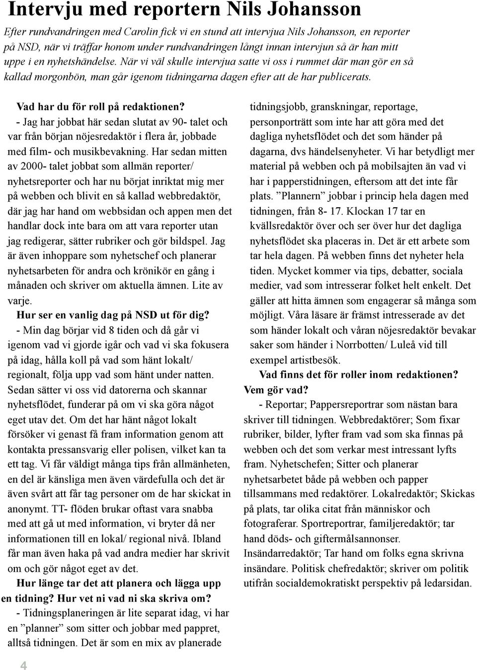 Vad har du för roll på redaktionen? - Jag har jobbat här sedan slutat av 90- talet och var från början nöjesredaktör i flera år, jobbade med film- och musikbevakning.