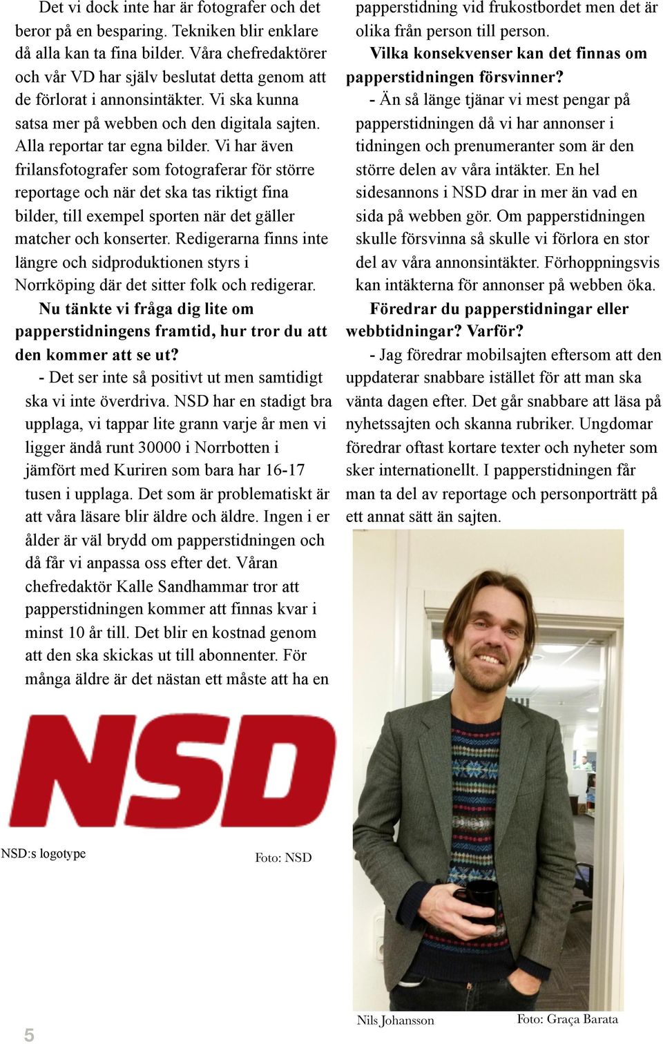Vi har även frilansfotografer som fotograferar för större reportage och när det ska tas riktigt fina bilder, till exempel sporten när det gäller matcher och konserter.