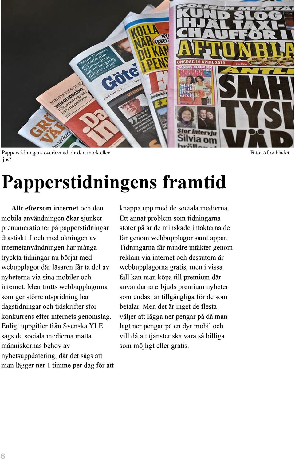 I och med ökningen av internetanvändningen har många tryckta tidningar nu börjat med webupplagor där läsaren får ta del av nyheterna via sina mobiler och internet.