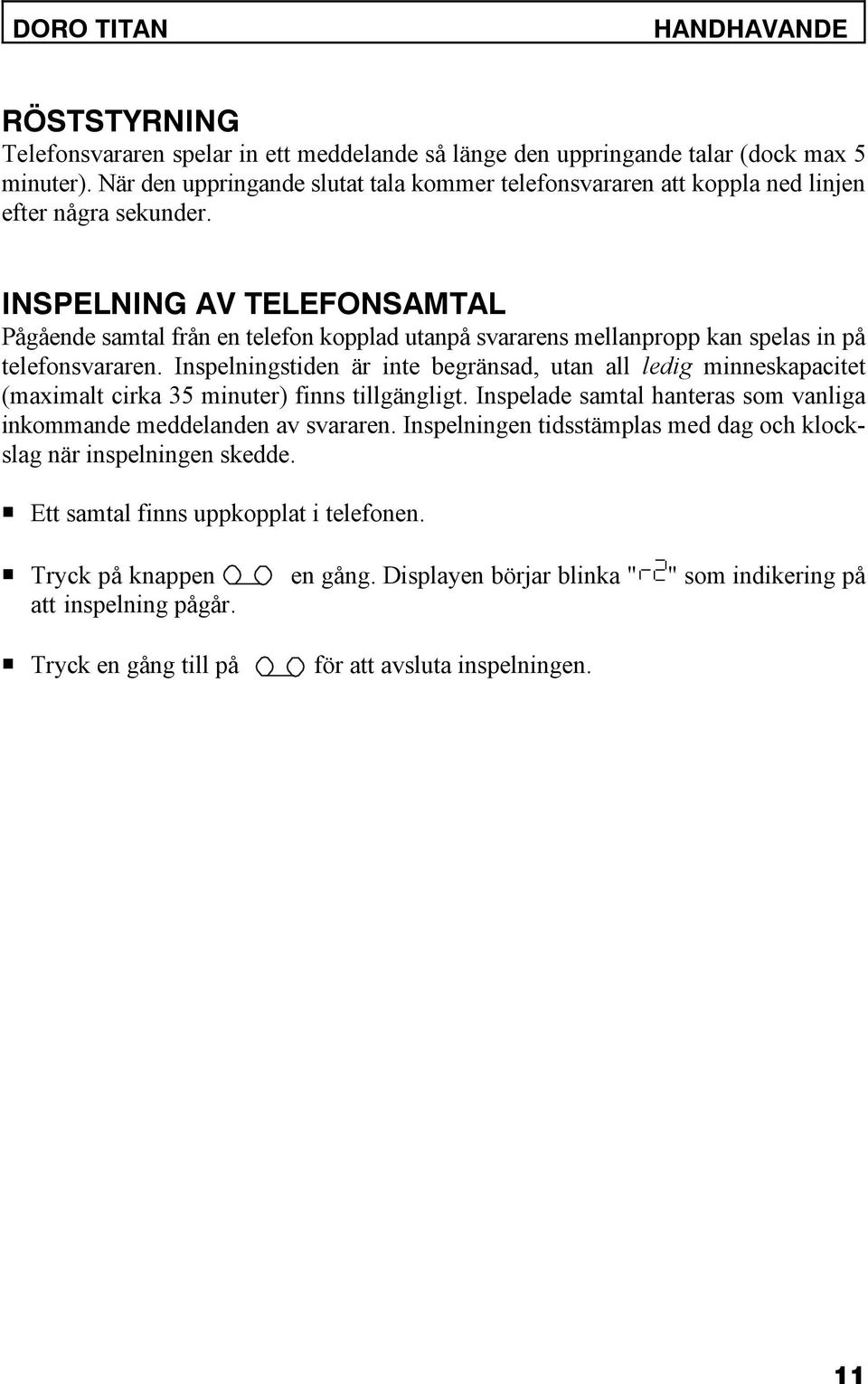 INSPELNING AV TELEFONSAMTAL Pågående samtal från en telefon kopplad utanpå svararens mellanpropp kan spelas in på telefonsvararen.