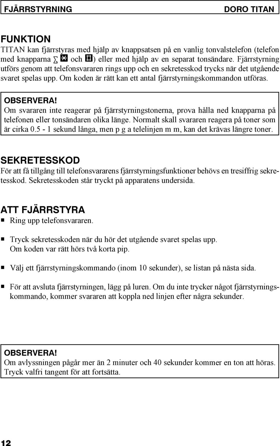 Om svararen inte reagerar på fjärrstyrningstonerna, prova hålla ned knapparna på telefonen eller tonsändaren olika länge. Normalt skall svararen reagera på toner som är cirka 0.