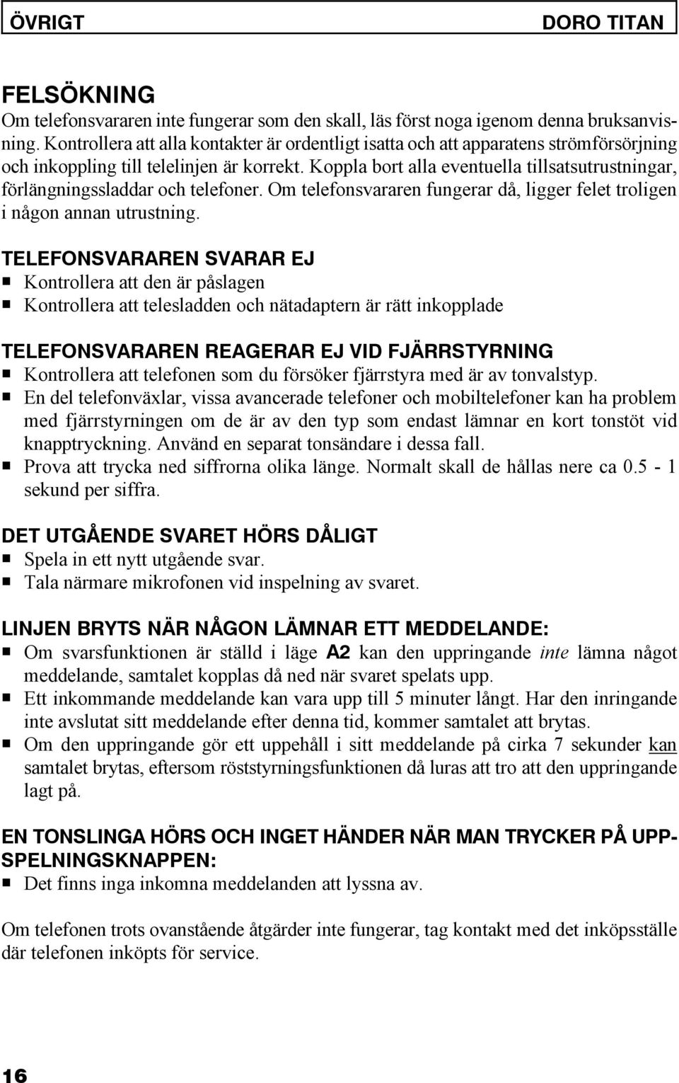 Koppla bort alla eventuella tillsatsutrustningar, förlängningssladdar och telefoner. Om telefonsvararen fungerar då, ligger felet troligen i någon annan utrustning.