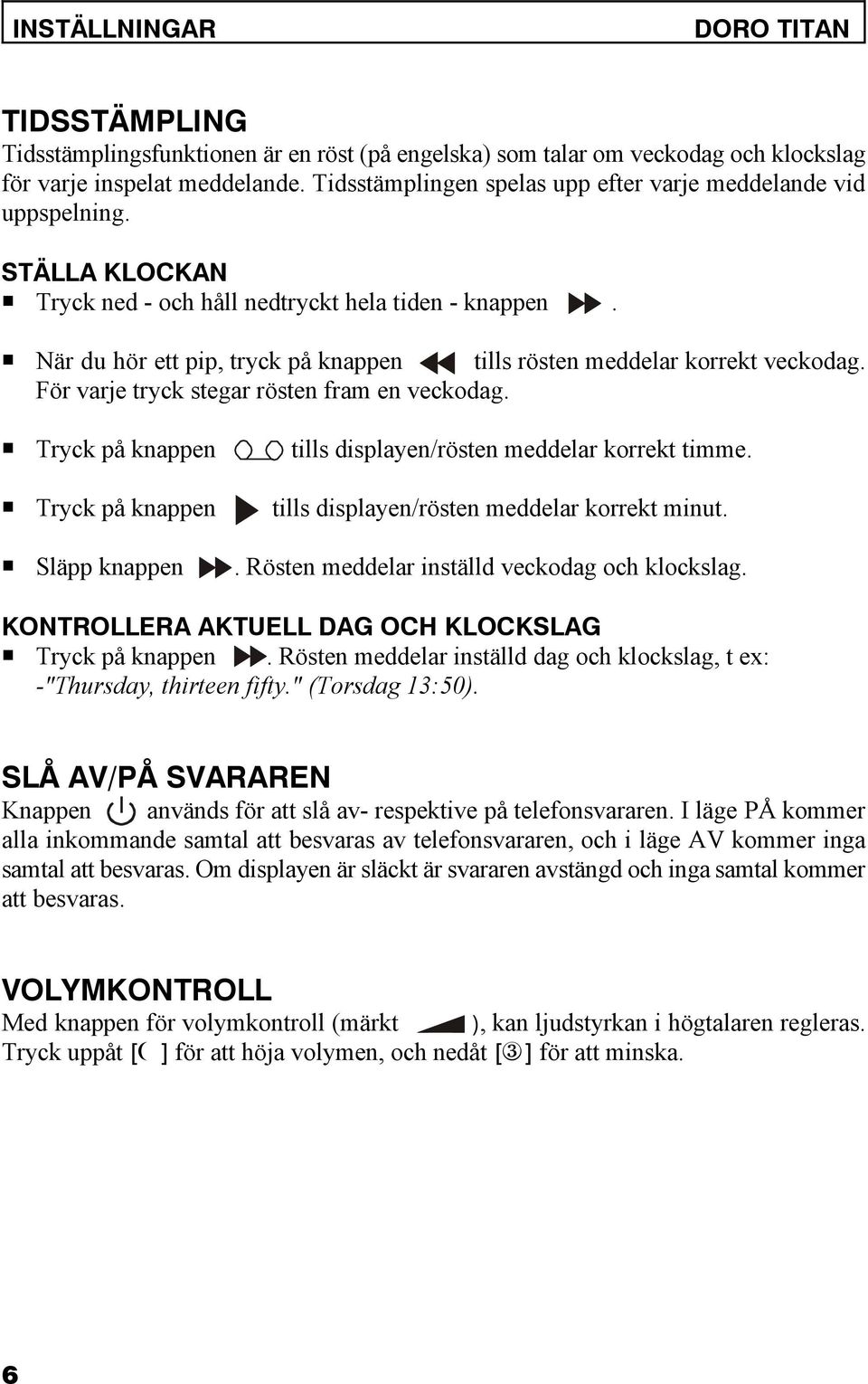 P När du hör ett pip, tryck på knappen tills rösten meddelar korrekt veckodag. För varje tryck stegar rösten fram en veckodag.