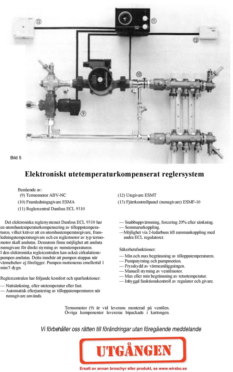 framledningstemperaturgivare och en reglermotor av typ termomotor skall anslutas. Dessutom finns möjlighet att ansluta rumsgivare för direkt styrning av rumstemperaturen.