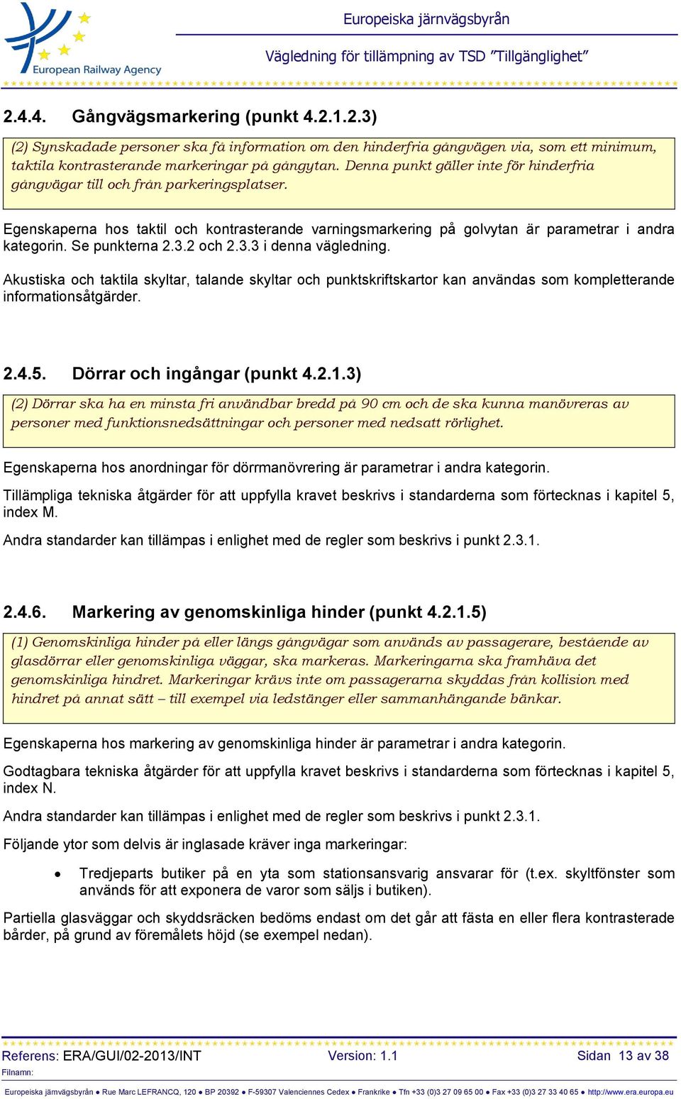 Se punkterna 2.3.2 och 2.3.3 i denna vägledning. Akustiska och taktila skyltar, talande skyltar och punktskriftskartor kan användas som kompletterande informationsåtgärder. 2.4.5.