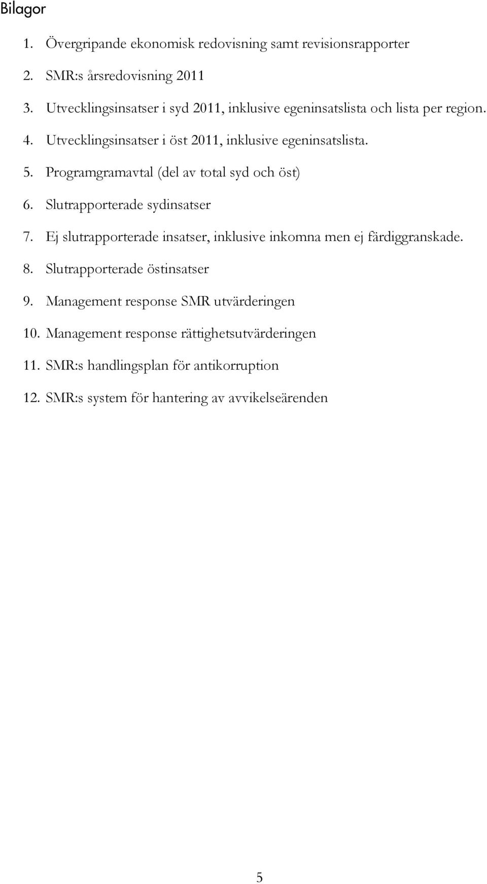 Programgramavtal (del av total syd och öst) 6. Slutrapporterade sydinsatser 7. Ej slutrapporterade insatser, inklusive inkomna men ej färdiggranskade. 8.