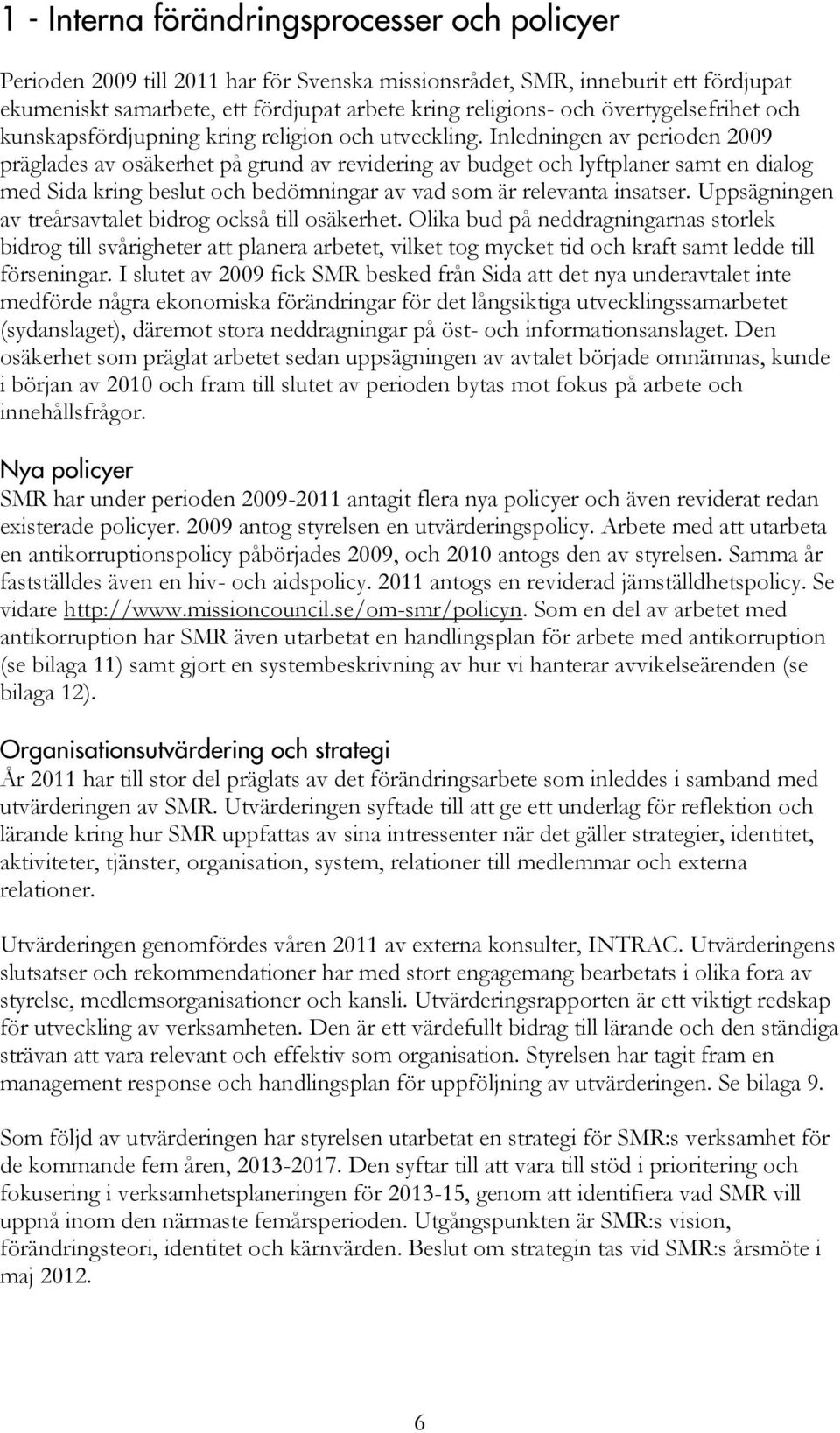 Inledningen av perioden 2009 präglades av osäkerhet på grund av revidering av budget och lyftplaner samt en dialog med Sida kring beslut och bedömningar av vad som är relevanta insatser.