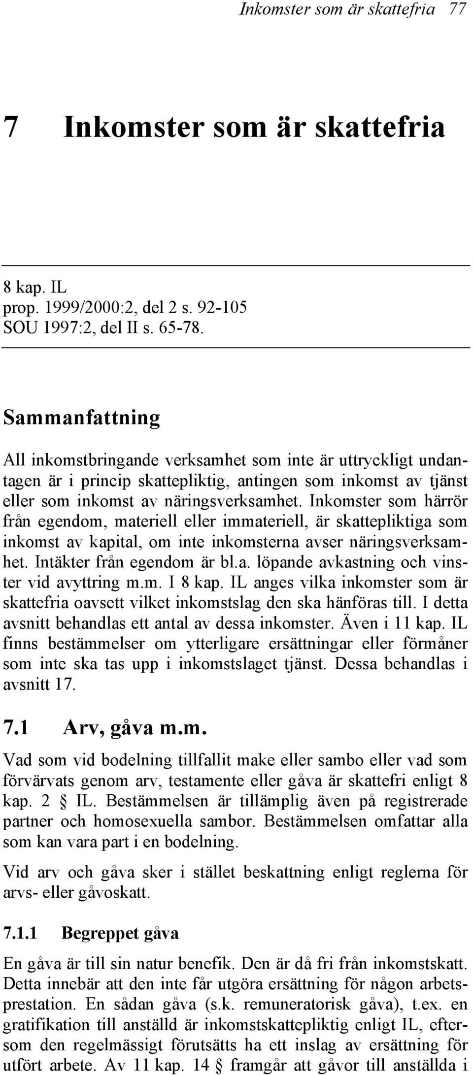 Inkomster som härrör från egendom, materiell eller immateriell, är skattepliktiga som inkomst av kapital, om inte inkomsterna avser näringsverksamhet. Intäkter från egendom är bl.a. löpande avkastning och vinster vid avyttring m.