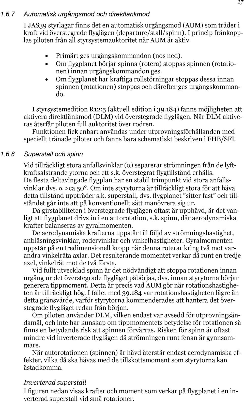 Om flygplanet börjar spinna (rotera) stoppas spinnen (rotationen) innan urgångskommandon ges.