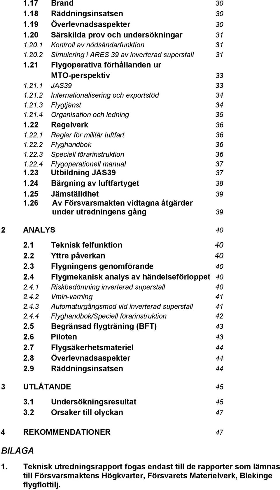 Regelverk 36 1.22.1 Regler för militär luftfart 36 1.22.2 Flyghandbok 36 1.22.3 Speciell förarinstruktion 36 1.22.4 Flygoperationell manual 37 1.23 Utbildning JAS39 37 1.