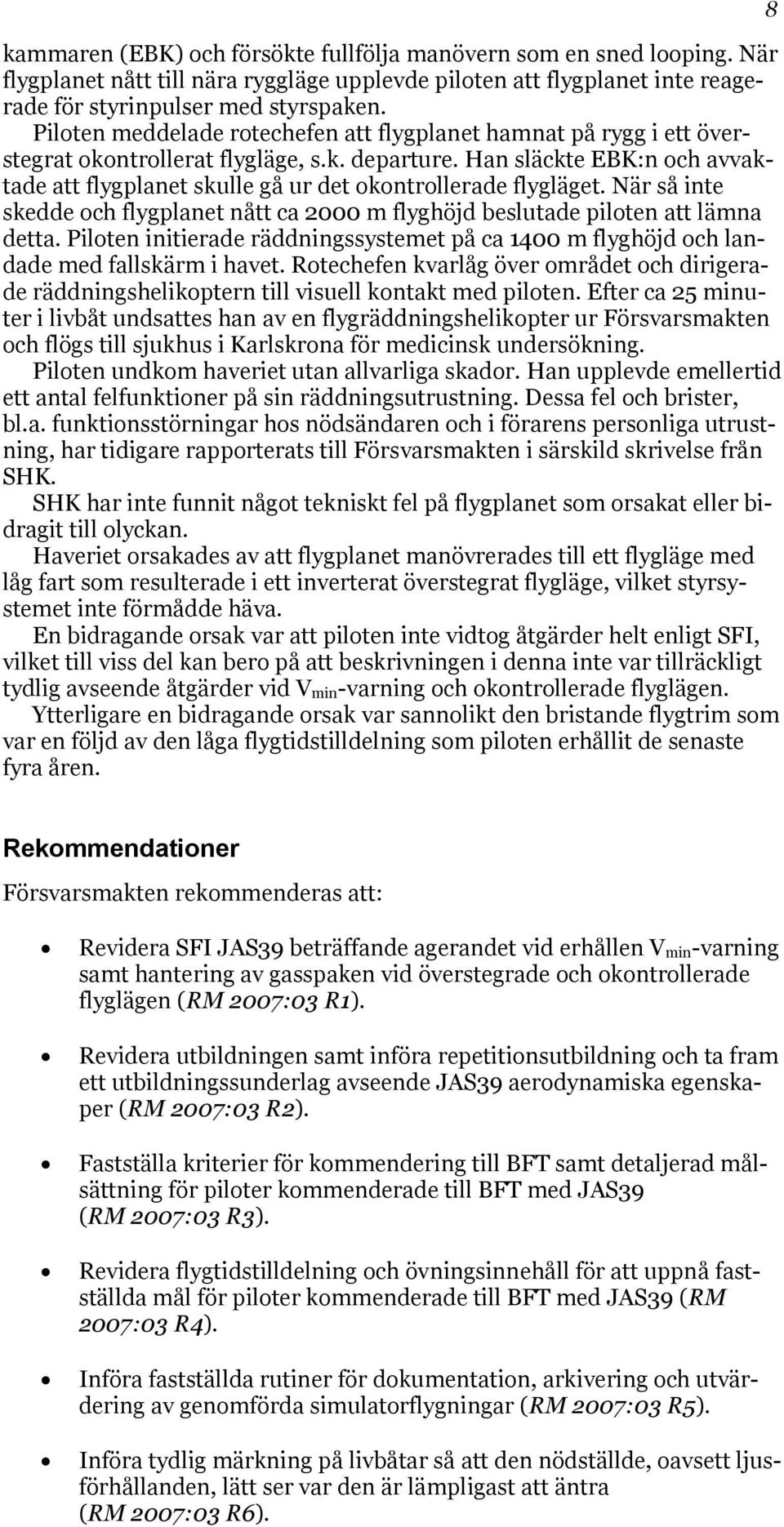 Han släckte EBK:n och avvaktade att flygplanet skulle gå ur det okontrollerade flygläget. När så inte skedde och flygplanet nått ca 2000 m flyghöjd beslutade piloten att lämna detta.