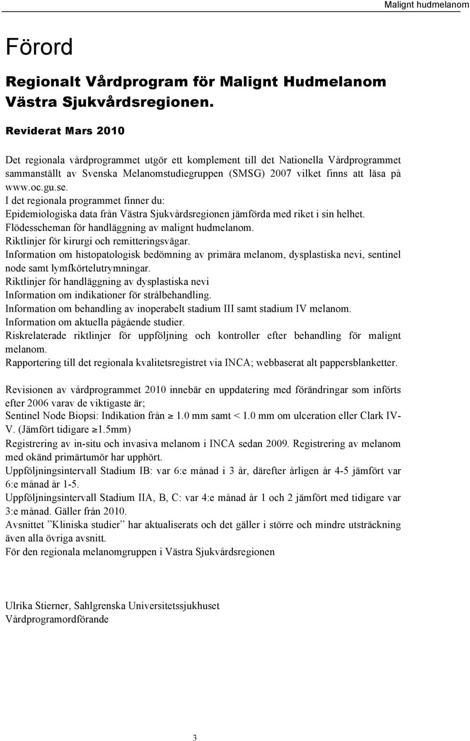 I det regionala programmet finner du: Epidemiologiska data från Västra Sjukvårdsregionen jämförda med riket i sin helhet. Flödesscheman för handläggning av malignt hudmelanom.