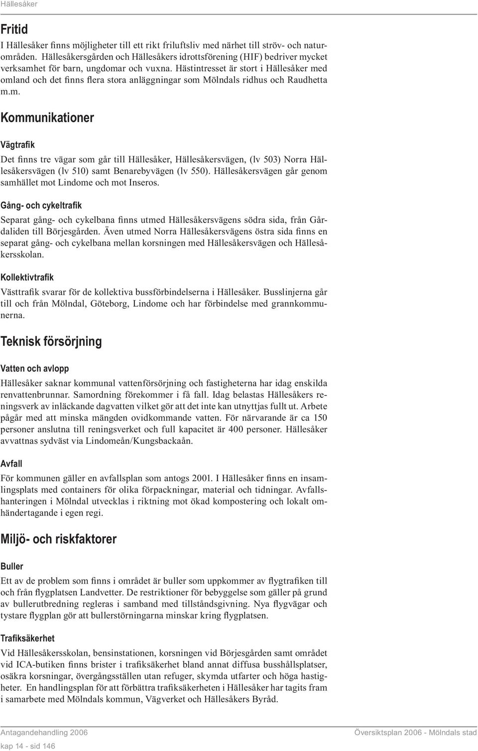 Hästintresset är stort i Hällesåker med omland och det finns flera stora anläggningar som Mölndals ridhus och Raudhetta m.m. Kommunikationer Vägtrafik Det finns tre vägar som går till Hällesåker, Hällesåkersvägen, (lv 503) Norra Hällesåkersvägen (lv 510) samt Benarebyvägen (lv 550).