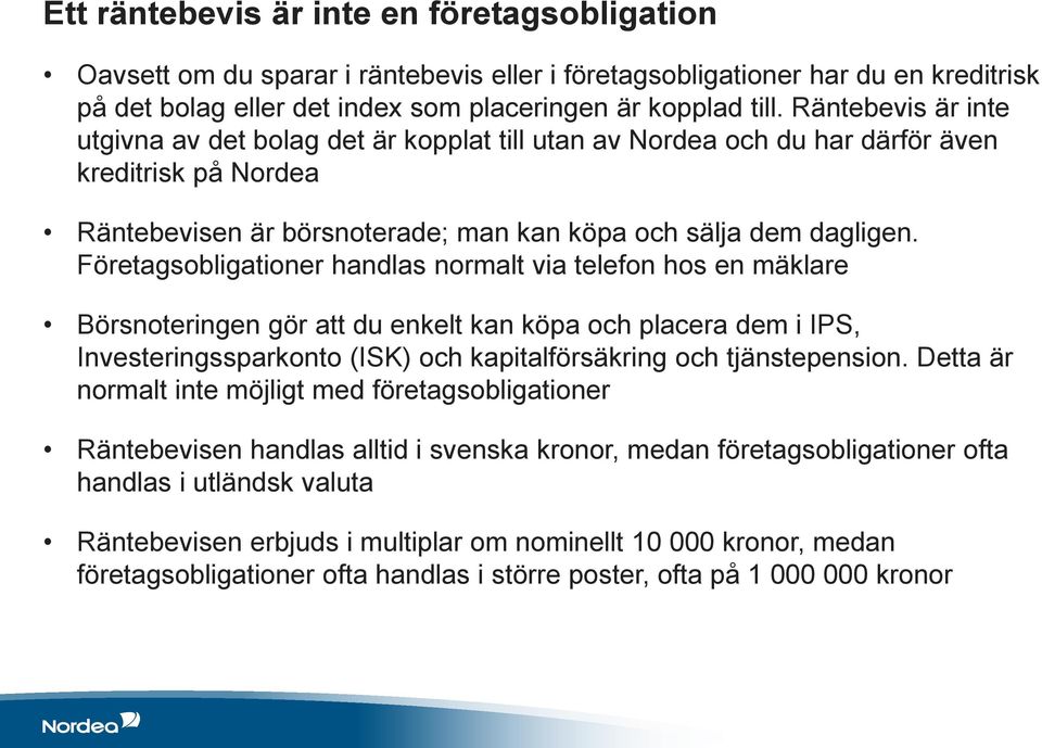 Företagsobligationer handlas normalt via telefon hos en mäklare Börsnoteringen gör att du enkelt kan köpa och placera dem i IPS, Investeringssparkonto (ISK) och kapitalförsäkring och tjänstepension.