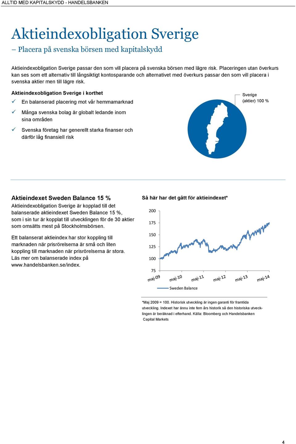 Aktieindexobligation Sverige i korthet En balanserad placering mot vår hemmamarknad Sverige (aktier) 100 % Många svenska bolag är globalt ledande inom sina områden Svenska företag har generellt