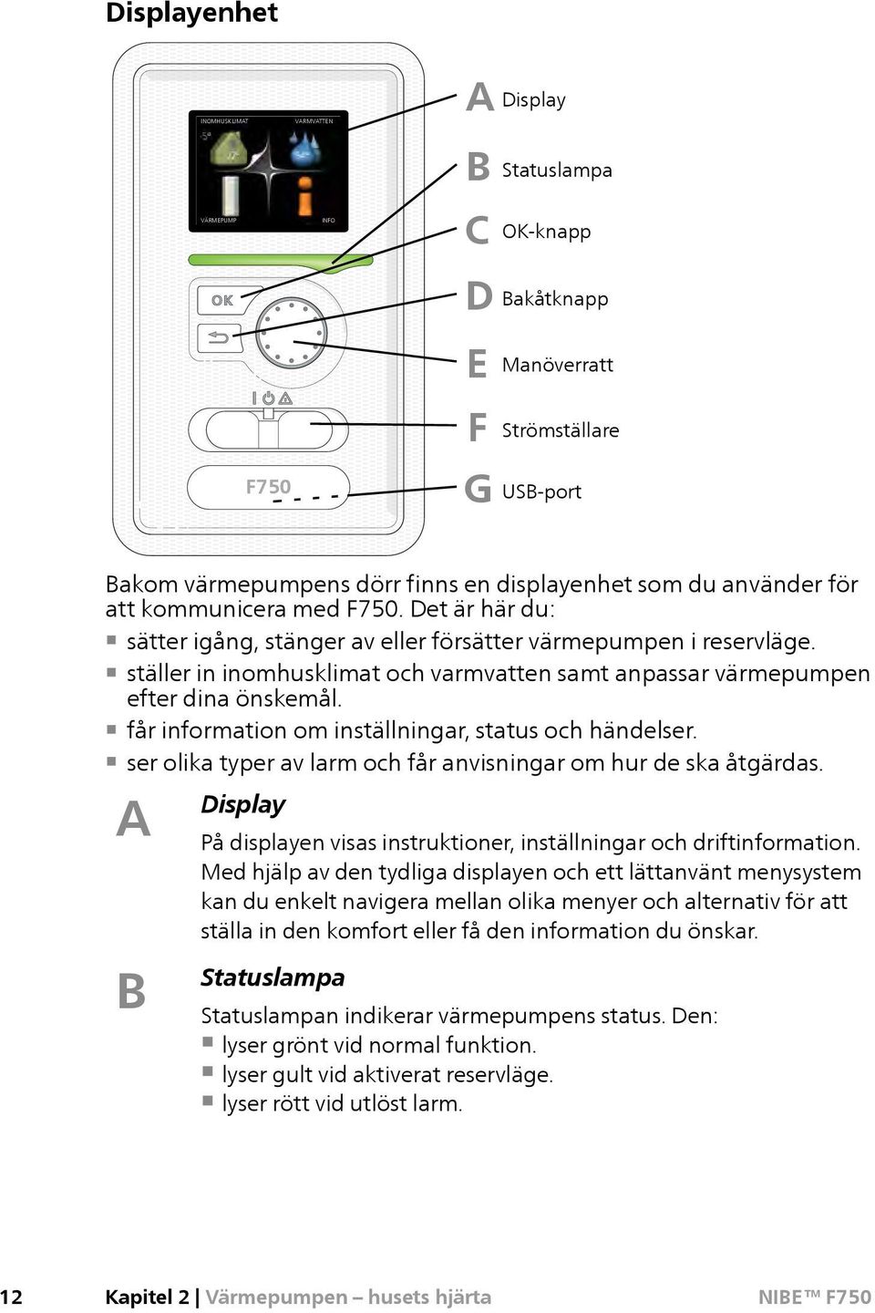 ställer in inomhusklimat och varmvatten samt anpassar värmepumpen efter dina önskemål. får information om inställningar, status och händelser.