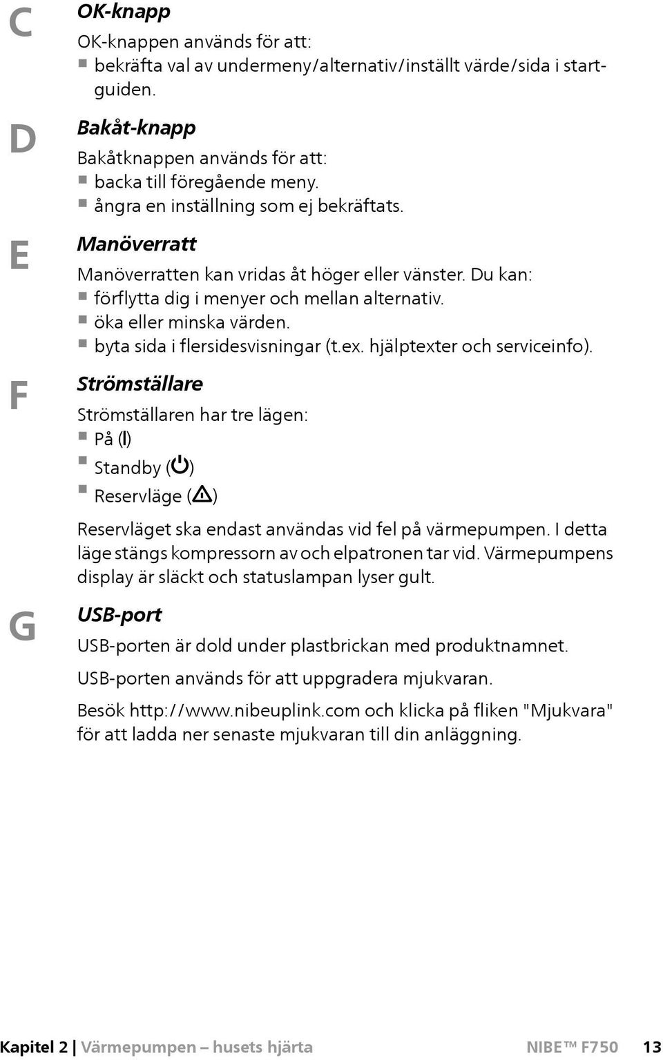 byta sida i flersidesvisningar (t.ex. hjälptexter och serviceinfo). Strömställare Strömställaren har tre lägen: På () Standby ( ) Reservläge ( ) Reservläget ska endast användas vid fel på värmepumpen.