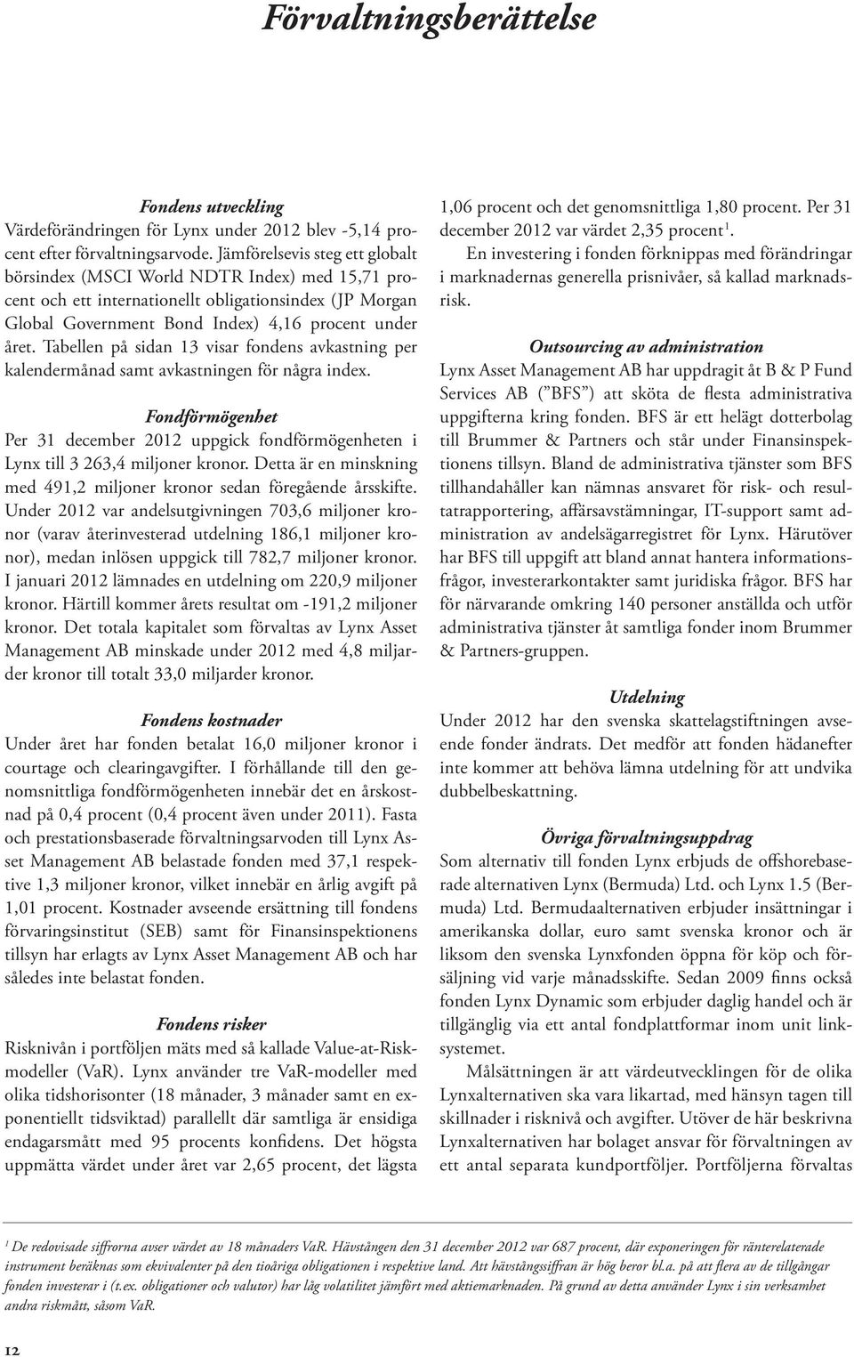 Tabellen på sidan 13 visar fondens avkastning per kalendermånad samt avkastningen för några index. Fondförmögenhet Per 31 december 2012 uppgick fondförmögenheten i Lynx till 3 263,4 miljoner kronor.