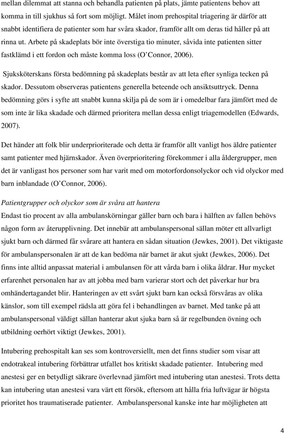 Arbete på skadeplats bör inte överstiga tio minuter, såvida inte patienten sitter fastklämd i ett fordon och måste komma loss (O Connor, 2006).
