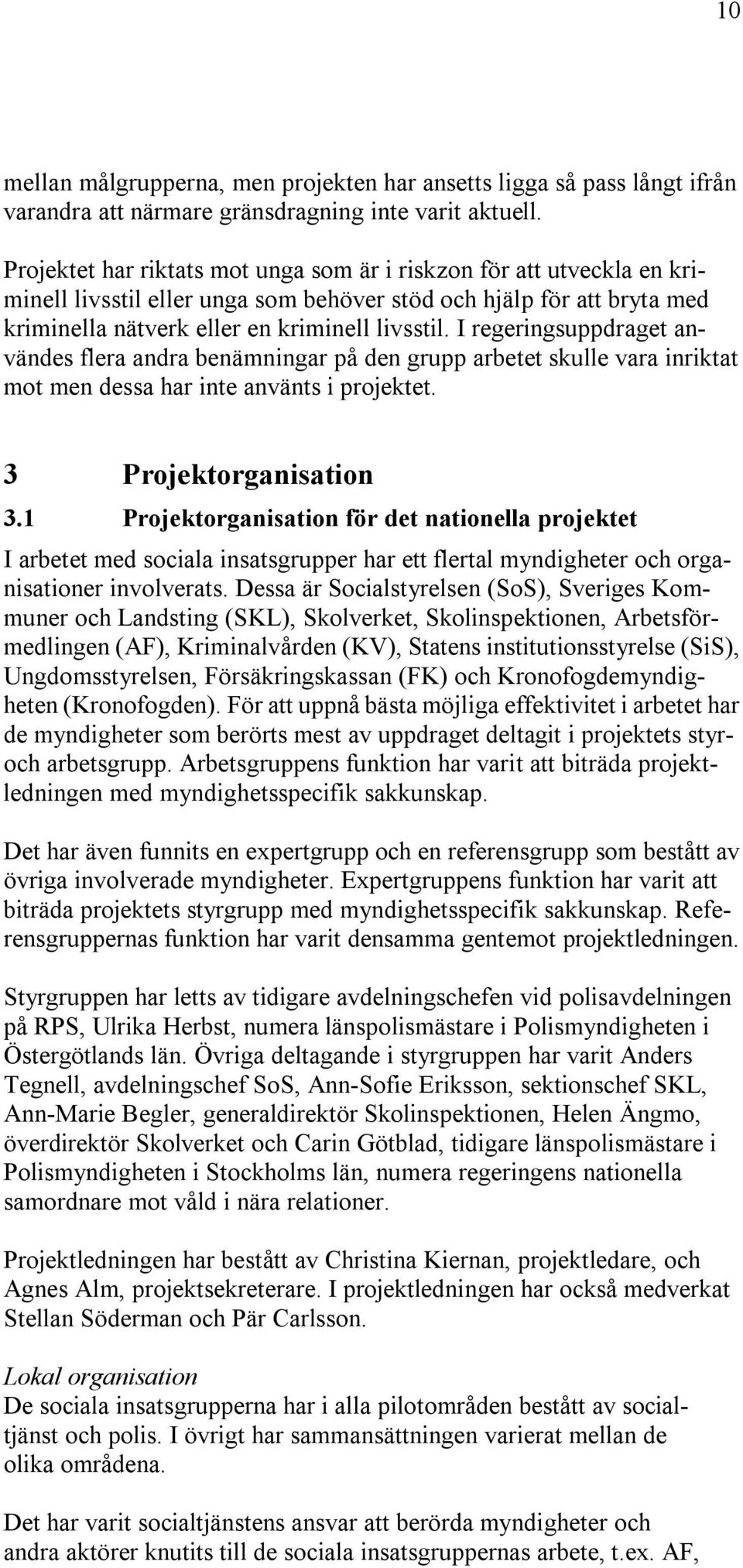 I regeringsuppdraget användes flera andra benämningar på den grupp arbetet skulle vara inriktat mot men dessa har inte använts i projektet. 3 Projektorganisation 3.