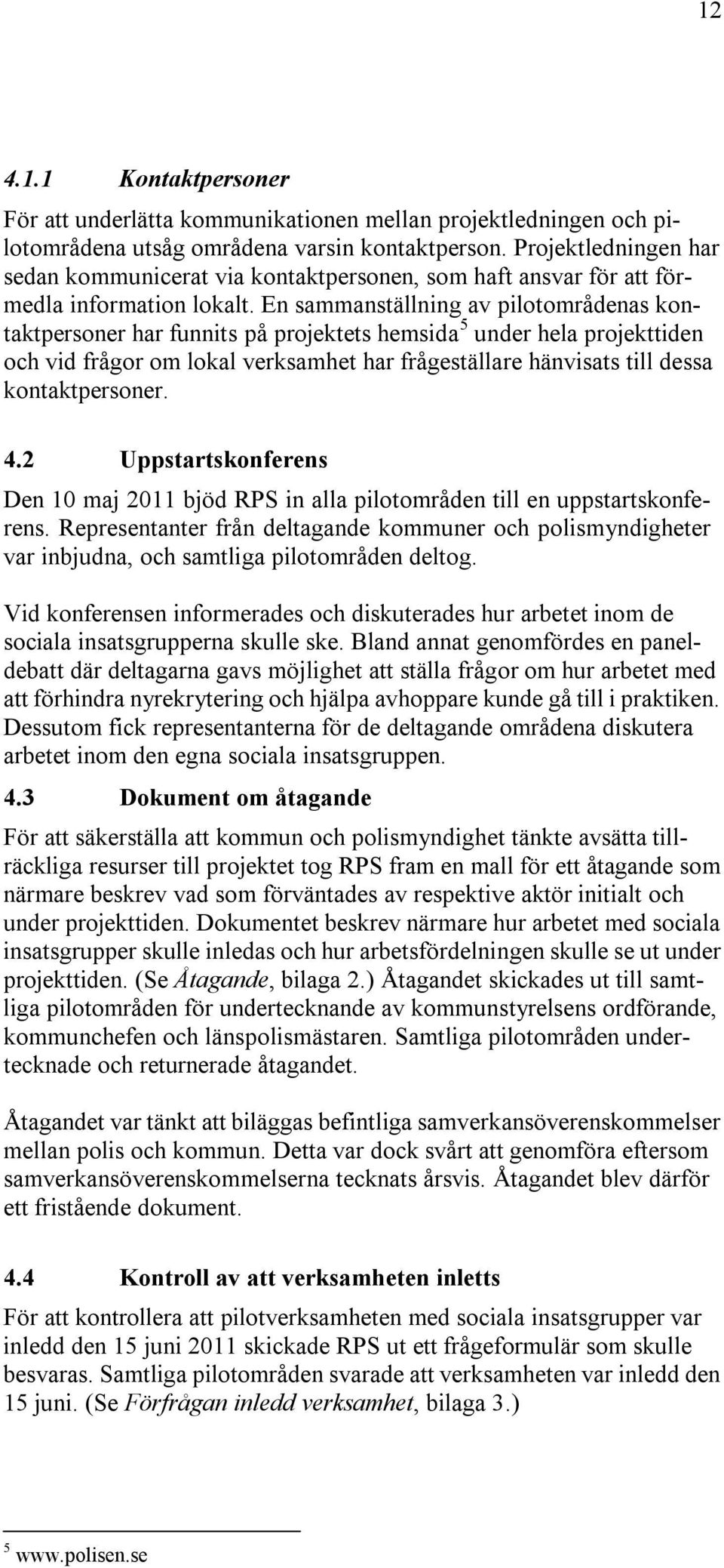 En sammanställning av pilotområdenas kontaktpersoner har funnits på projektets hemsida 5 under hela projekttiden och vid frågor om lokal verksamhet har frågeställare hänvisats till dessa