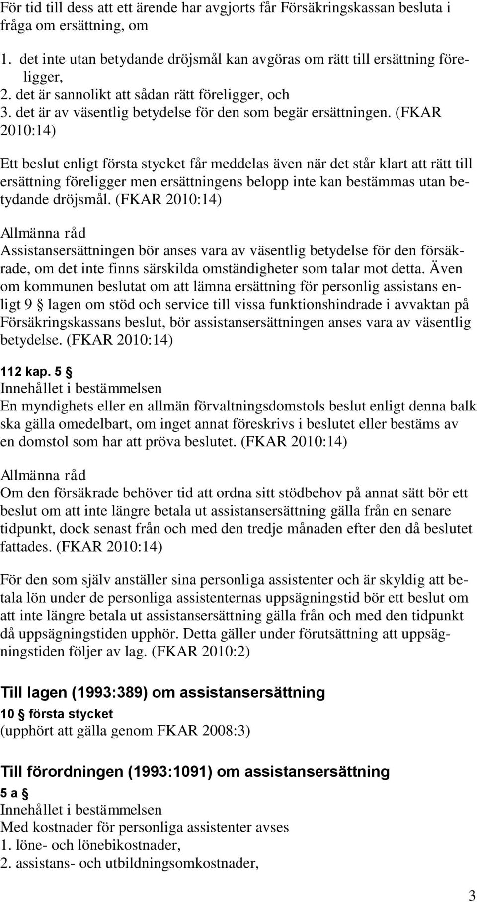 (FKAR 2010:14) Ett beslut enligt första stycket får meddelas även när det står klart att rätt till ersättning föreligger men ersättningens belopp inte kan bestämmas utan betydande dröjsmål.