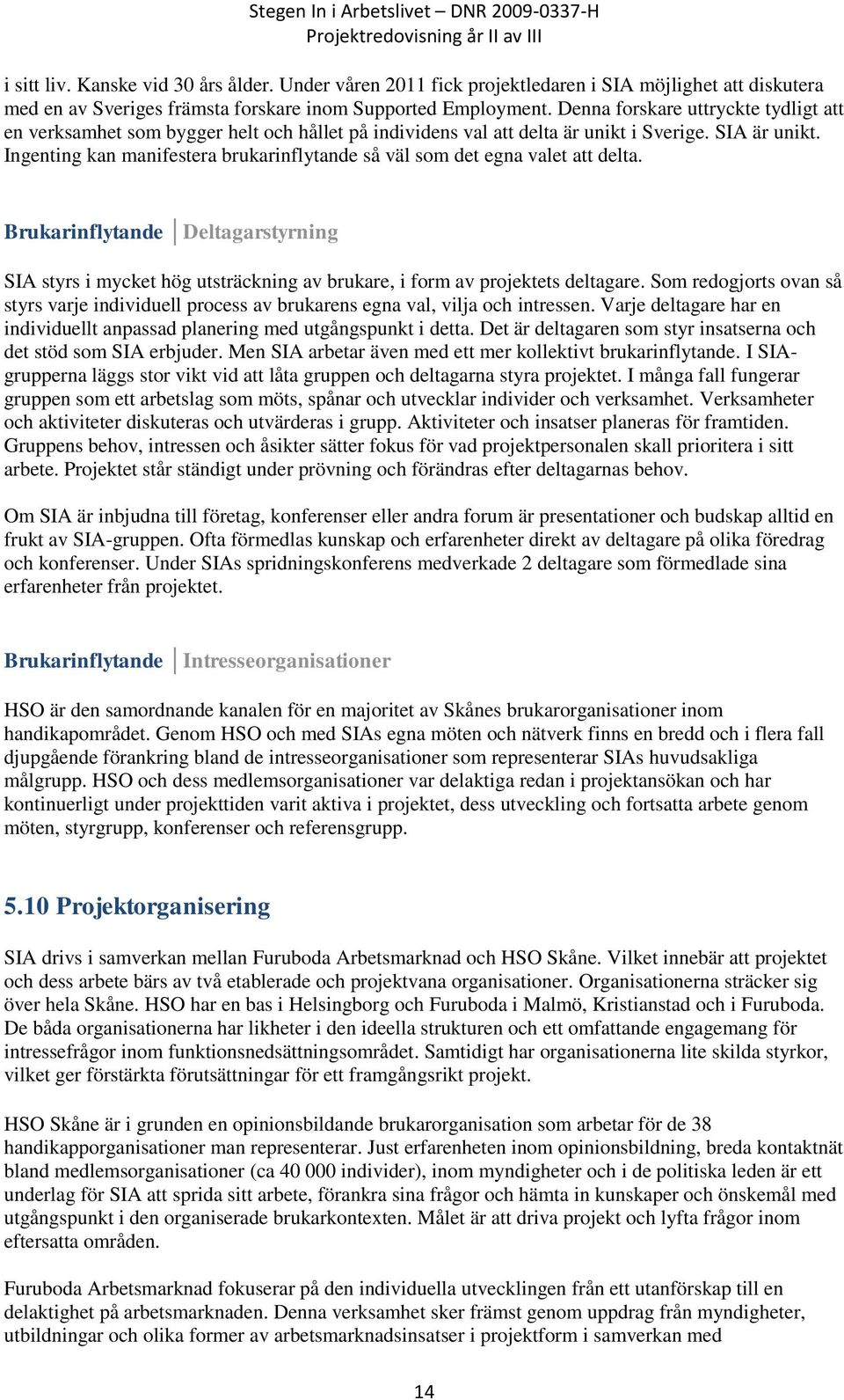 Ingenting kan manifestera brukarinflytande så väl som det egna valet att delta. Brukarinflytande Deltagarstyrning SIA styrs i mycket hög utsträckning av brukare, i form av projektets deltagare.