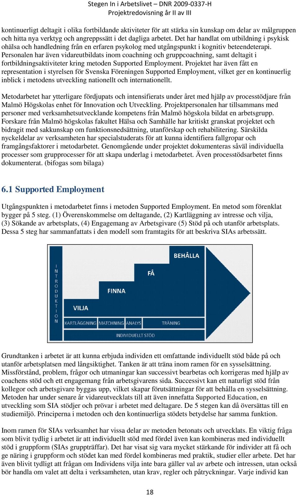 Personalen har även vidareutbildats inom coachning och gruppcoachning, samt deltagit i fortbildningsaktiviteter kring metoden Supported Employment.