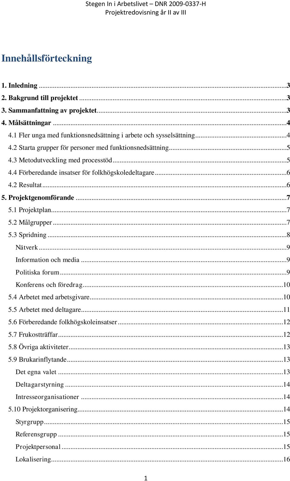 ..8 Nätverk...9 Information och media...9 Politiska forum...9 Konferens och föredrag...10 5.4 Arbetet med arbetsgivare...10 5.5 Arbetet med deltagare...11 5.6 Förberedande folkhögskoleinsatser...12 5.