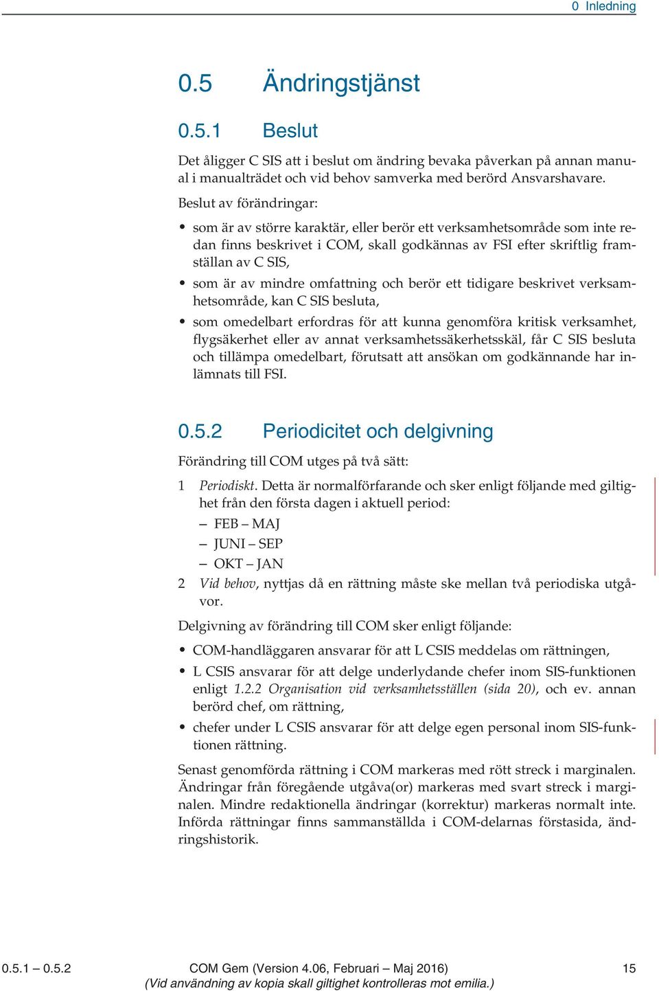 mindre omfattning och berör ett tidigare beskrivet verksamhetsområde, kan C SIS besluta, som omedelbart erfordras för att kunna genomföra kritisk verksamhet, flygsäkerhet eller av annat