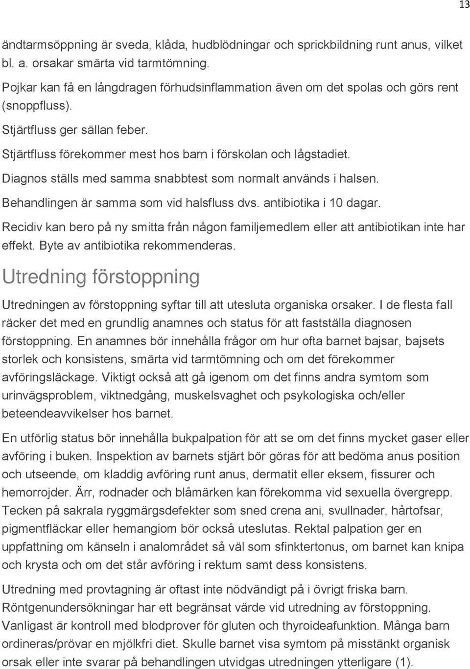 Diagnos ställs med samma snabbtest som normalt används i halsen. Behandlingen är samma som vid halsfluss dvs. antibiotika i 10 dagar.