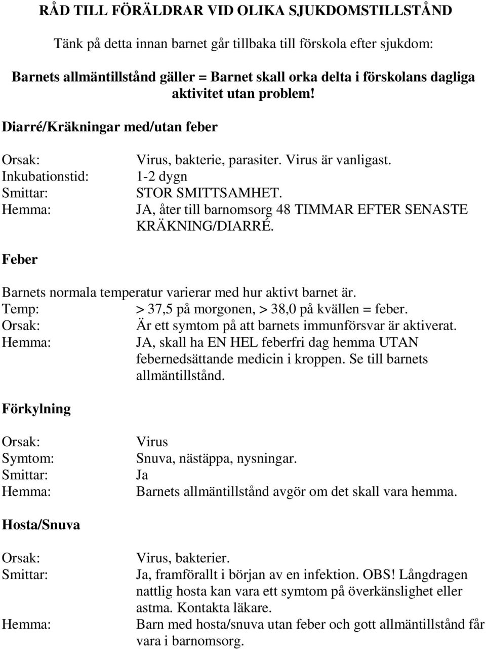 Feber Barnets normala temperatur varierar med hur aktivt barnet är. Temp: > 37,5 på morgonen, > 38,0 på kvällen = feber. Är ett symtom på att barnets immunförsvar är aktiverat.