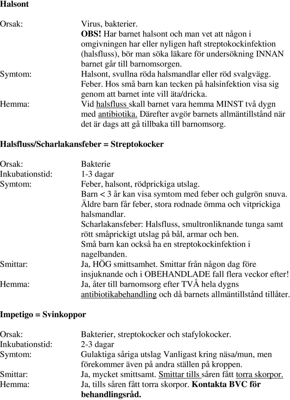 Halsont, svullna röda halsmandlar eller röd svalgvägg. Feber. Hos små barn kan tecken på halsinfektion visa sig genom att barnet inte vill äta/dricka.