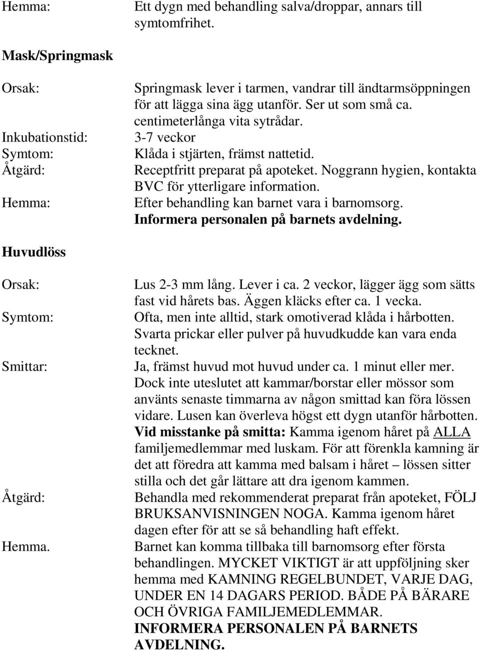 Efter behandling kan barnet vara i barnomsorg. Informera personalen på barnets avdelning. Huvudlöss Hemma. Lus 2-3 mm lång. Lever i ca. 2 veckor, lägger ägg som sätts fast vid hårets bas.