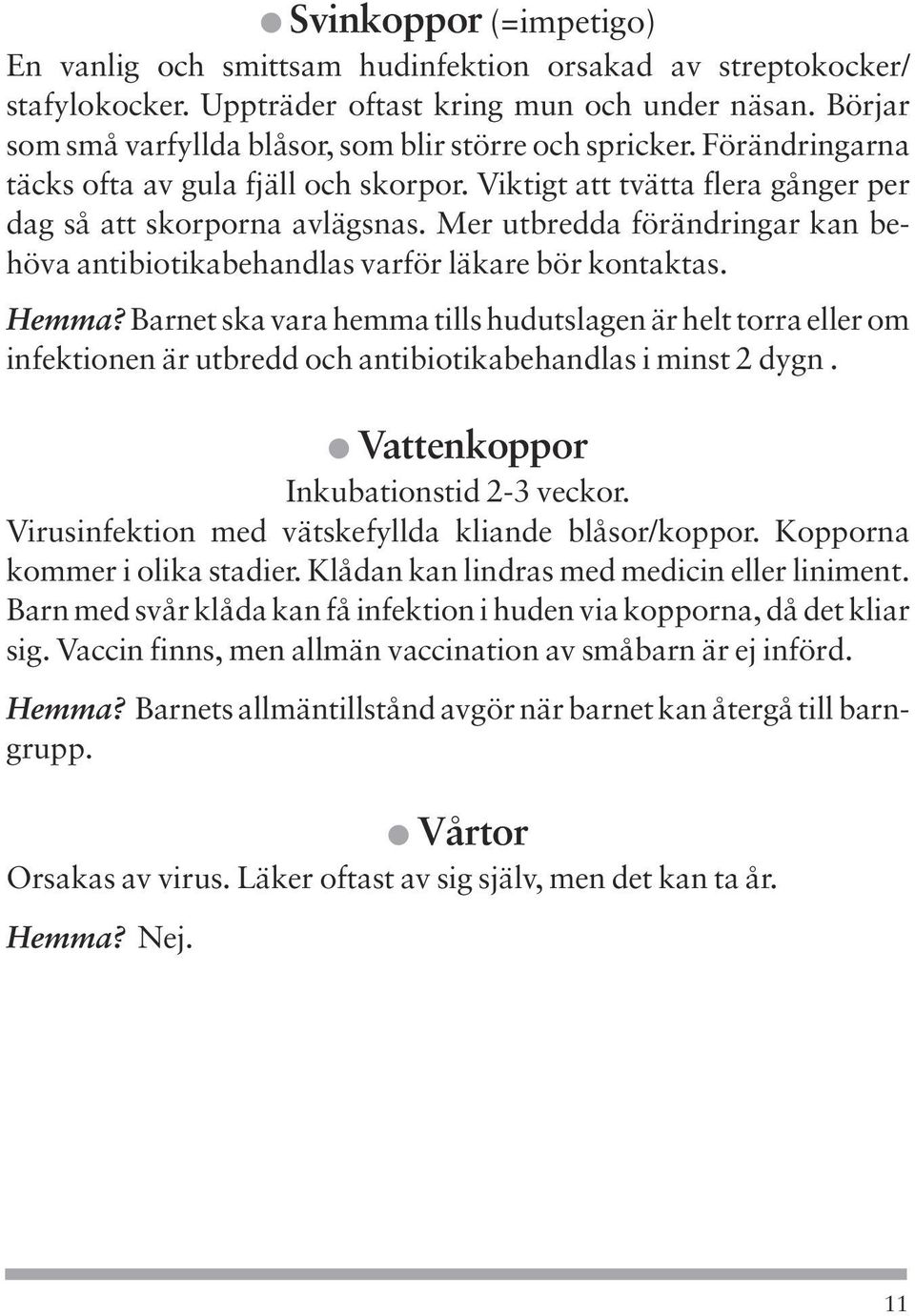 Mer utbredda förändringar kan behöva antibiotikabehandlas varför läkare bör kontaktas. Hemma?