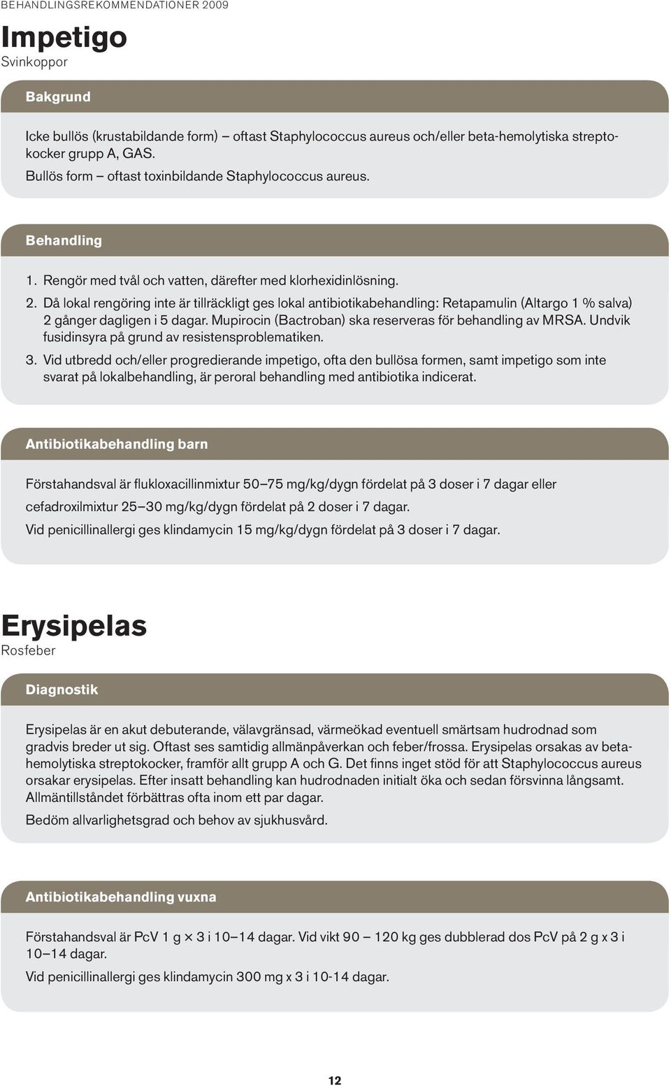 Då lokal rengöring inte är tillräckligt ges lokal antibiotikabehandling: Retapamulin (Altargo 1 % salva) 2 gånger dagligen i 5 dagar. Mupirocin (Bactroban) ska reserveras för behandling av MRSA.